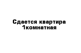 Сдается квартира 1комнатная